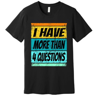 I Have More Than Four Questions Premium T-Shirt