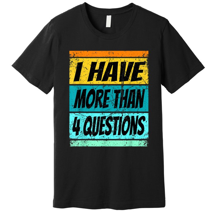 I Have More Than Four Questions Premium T-Shirt