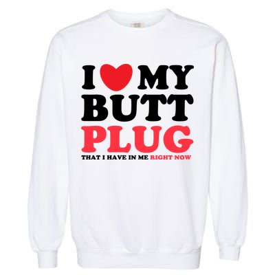 I Heart My Butt Plug That I Have In Me Right Now Garment-Dyed Sweatshirt
