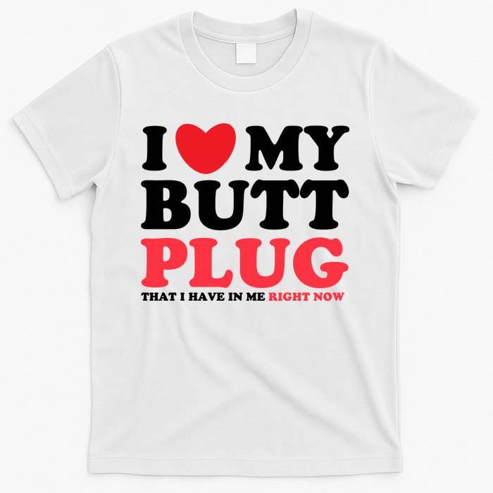 I Heart My Butt Plug That I Have In Me Right Now T-Shirt