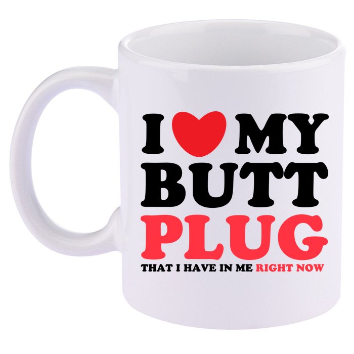 I Heart My Butt Plug That I Have In Me Right Now 11oz C Handle Ceramic Mug