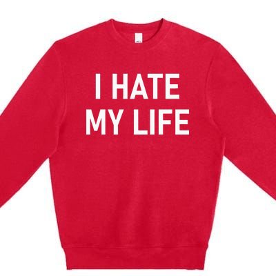 I Hate My Life Funny Joke Sarcastic Family Premium Crewneck Sweatshirt