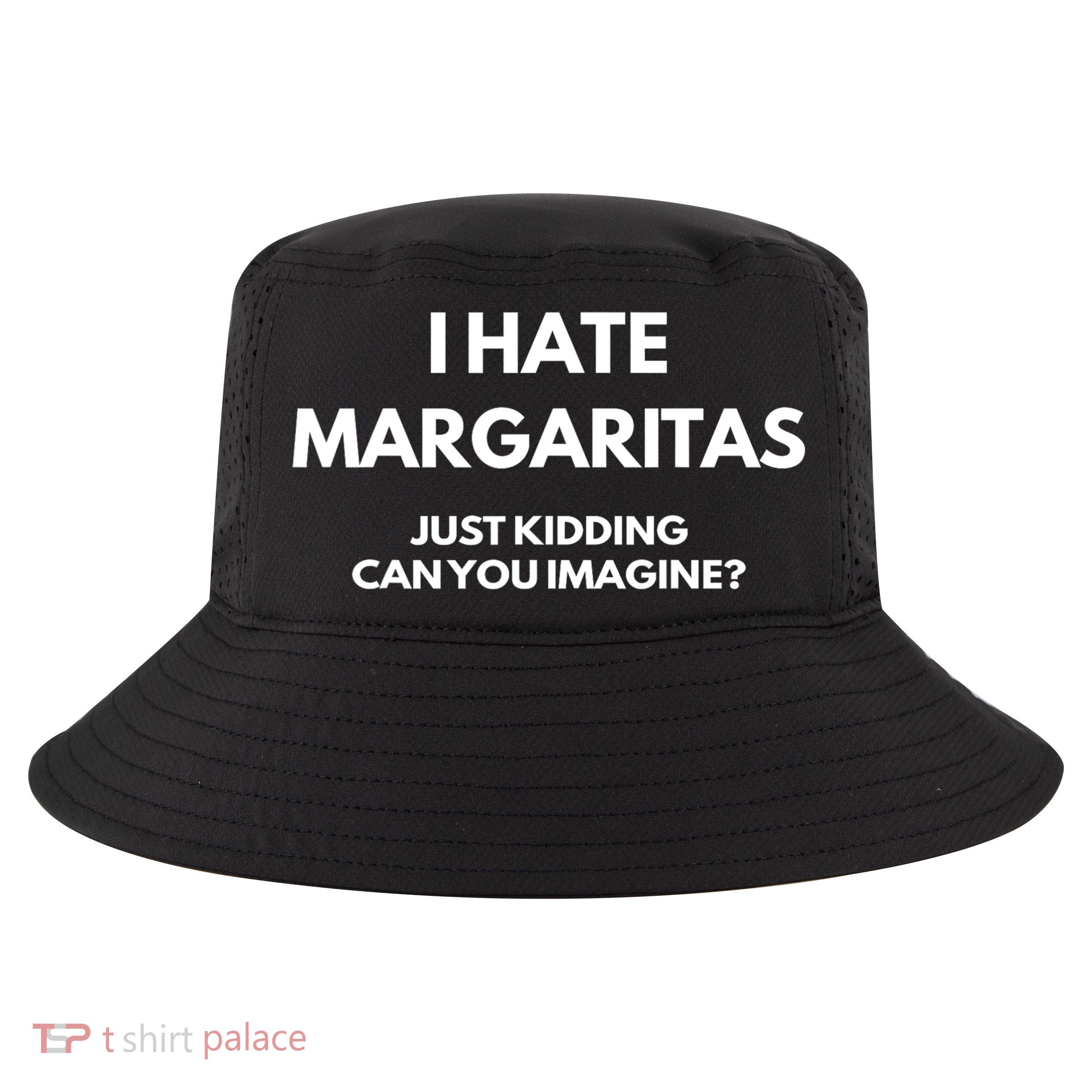 I Hate Margaritas Just Kidding Can You Imagine Cool Comfort Performance Bucket Hat
