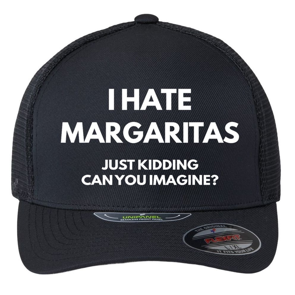 I Hate Margaritas Just Kidding Can You Imagine Flexfit Unipanel Trucker Cap
