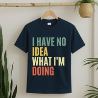 I Have No Idea What IM Doing T-Shirt