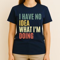 I Have No Idea What IM Doing T-Shirt