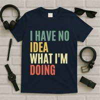 I Have No Idea What IM Doing T-Shirt