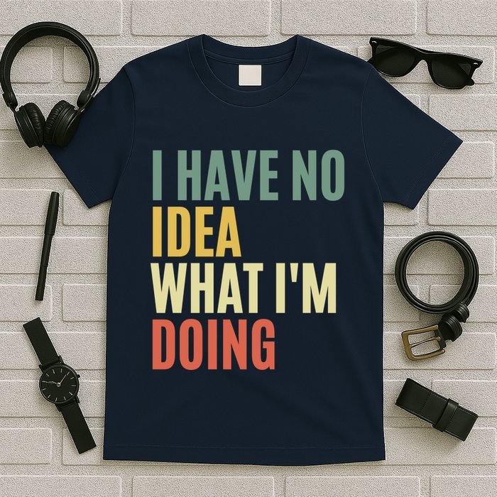 I Have No Idea What IM Doing T-Shirt