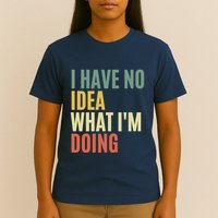 I Have No Idea What IM Doing T-Shirt