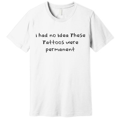 I Had No Idea These Tattoos Were Permanent Premium T-Shirt