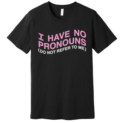 I Have No Pronouns Do Not Refer To Me Premium T-Shirt