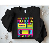 I Have No Idea What This Is 80s 90s Outfit Sweatshirt