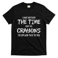 I Have Neither The Time Nor The Crayons To Explain This To T-Shirt
