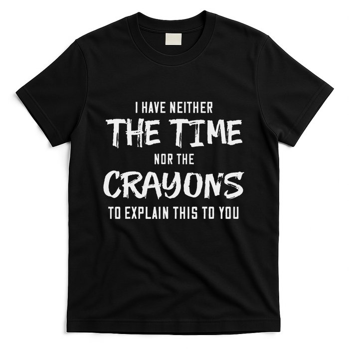 I Have Neither The Time Nor The Crayons To Explain This To T-Shirt