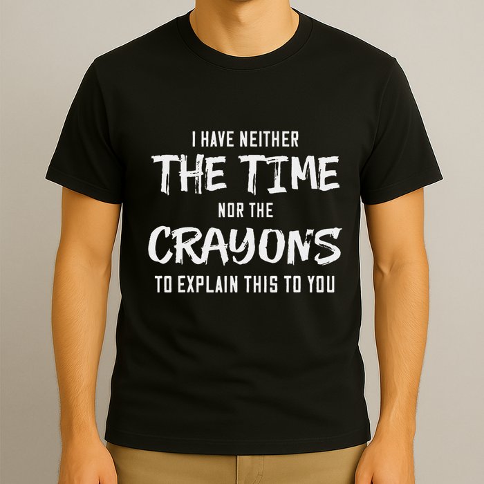 I Have Neither The Time Nor The Crayons To Explain This To T-Shirt