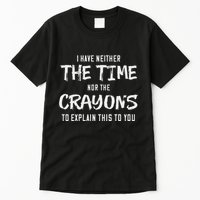 I Have Neither The Time Nor The Crayons To Explain This To Tall T-Shirt