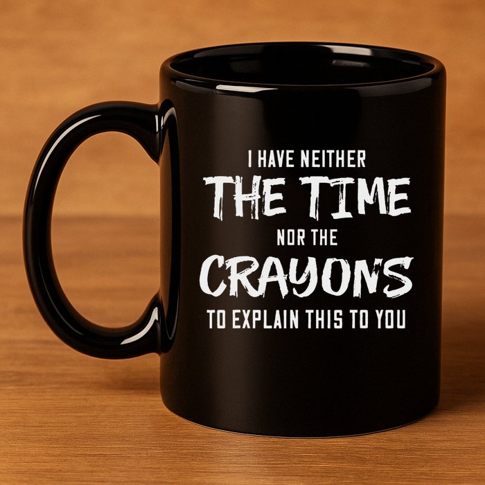 I Have Neither The Time Nor The Crayons To Explain This To 11oz C Handle Ceramic Mug