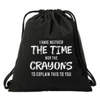 I Have Neither The Time Nor The Crayons To Explain This To Drawstring Bag