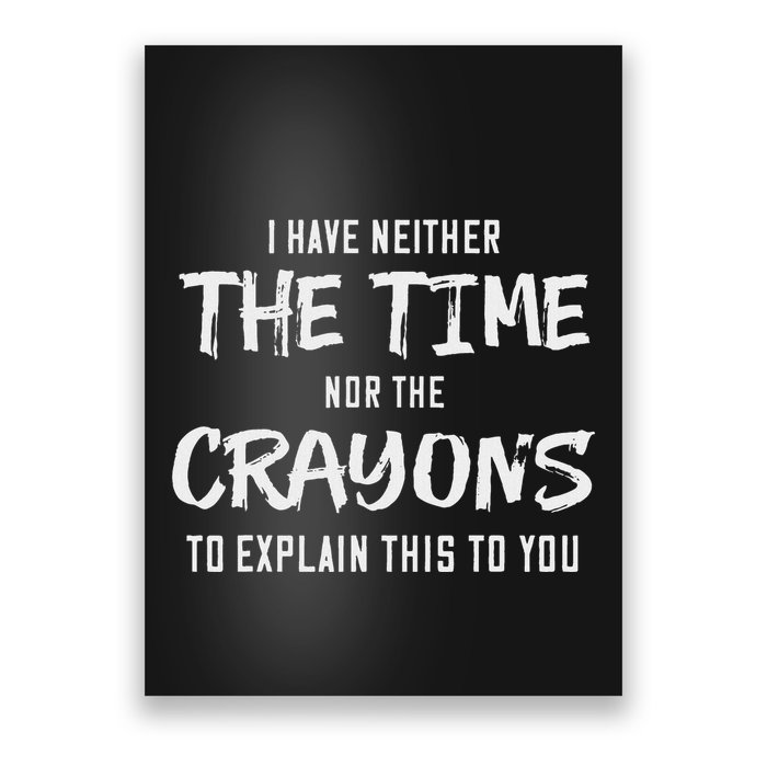 I Have Neither The Time Nor The Crayons To Explain This To Poster