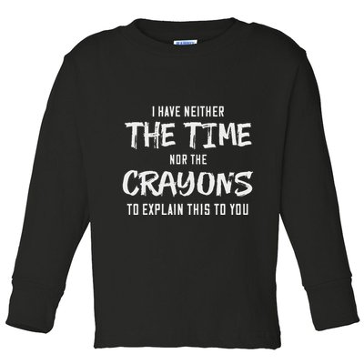 I Have Neither The Time Nor The Crayons To Explain This To Toddler Long Sleeve Shirt