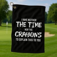 I Have Neither The Time Nor The Crayons To Explain This To Golf Towel
