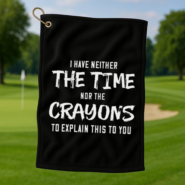 I Have Neither The Time Nor The Crayons To Explain This To Golf Towel