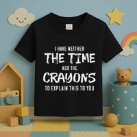 I Have Neither The Time Nor The Crayons To Explain This To Toddler T-Shirt