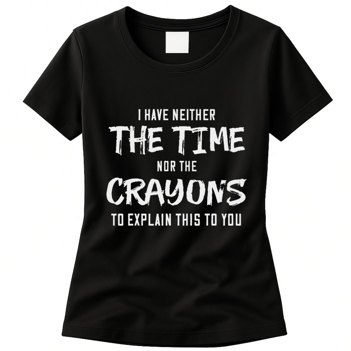 I Have Neither The Time Nor The Crayons To Explain This To Womens T-Shirt