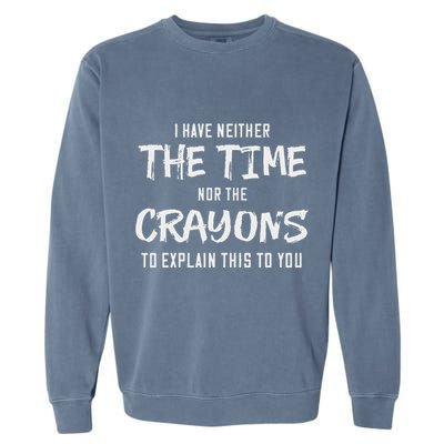 I Have Neither The Time Nor The Crayons To Explain This To Garment-Dyed Sweatshirt