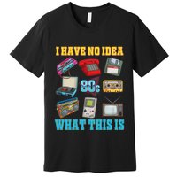 I Have No Idea What This Is 70s 80s 90s Theme Premium T-Shirt