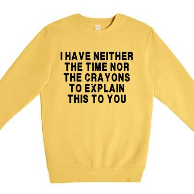 I Have Neither The Time Nor The Crayons To Explain This To You Premium Crewneck Sweatshirt