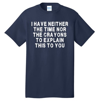 I Have Neither The Time Nor The Crayons To Explain This To You Tall T-Shirt