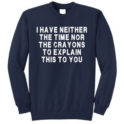 I Have Neither The Time Nor The Crayons To Explain This To You Tall Sweatshirt