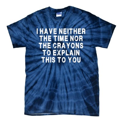 I Have Neither The Time Nor The Crayons To Explain This To You Tie-Dye T-Shirt