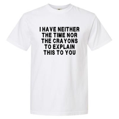 I Have Neither The Time Nor The Crayons To Explain This To You Garment-Dyed Heavyweight T-Shirt