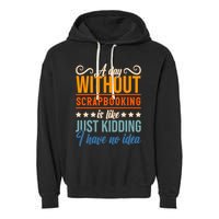 I Have No Idea A Day Without Scrapbooking Funny Gift Garment-Dyed Fleece Hoodie