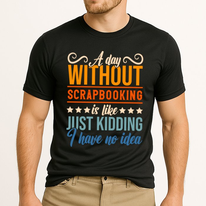 I Have No Idea A Day Without Scrapbooking Funny Gift Performance Shirt