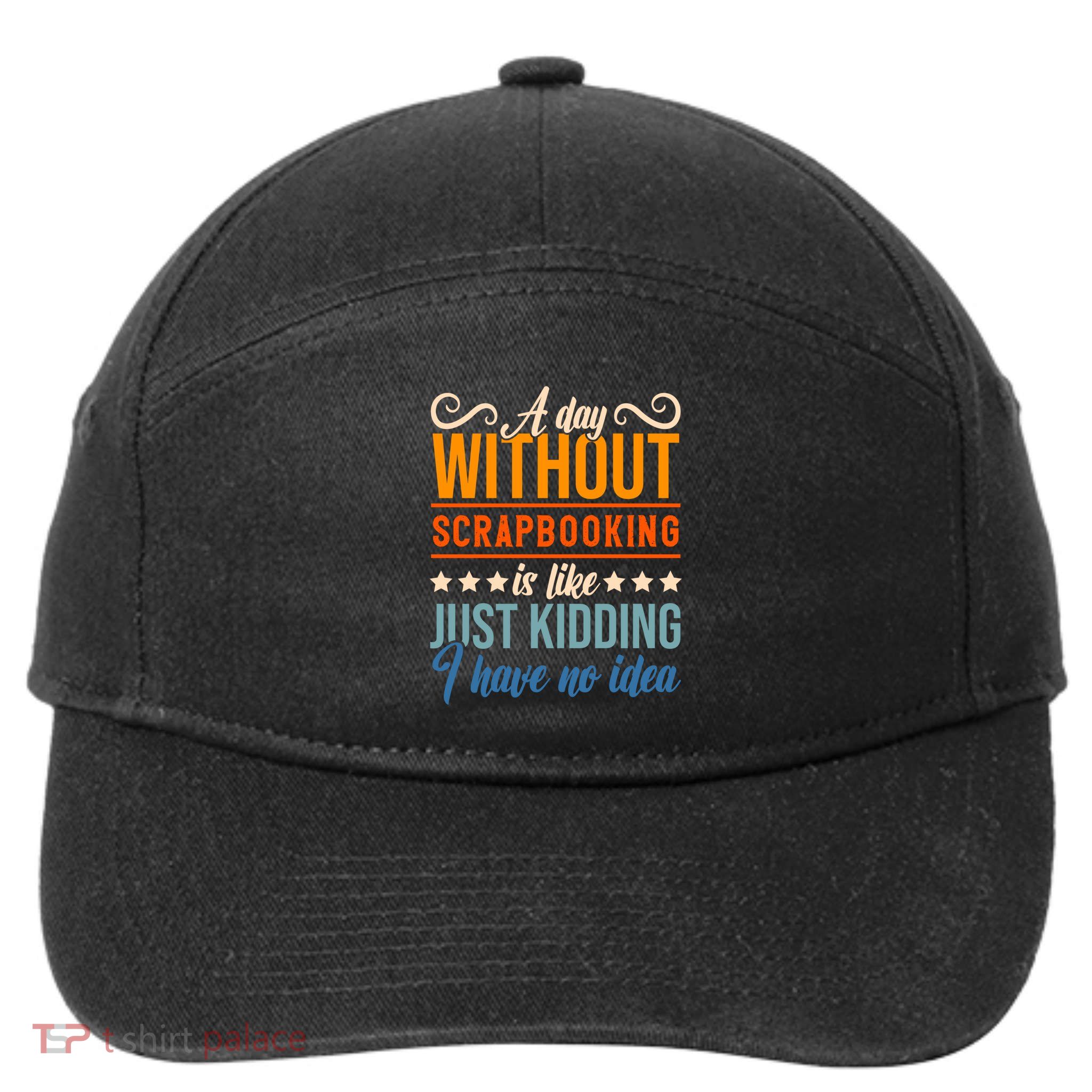 I Have No Idea A Day Without Scrapbooking Funny Gift 7-Panel Snapback Hat