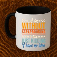 I Have No Idea A Day Without Scrapbooking Funny Gift Mug