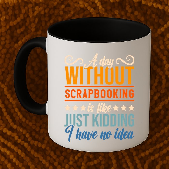 I Have No Idea A Day Without Scrapbooking Funny Gift Mug