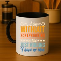 I Have No Idea A Day Without Scrapbooking Funny Gift Mug