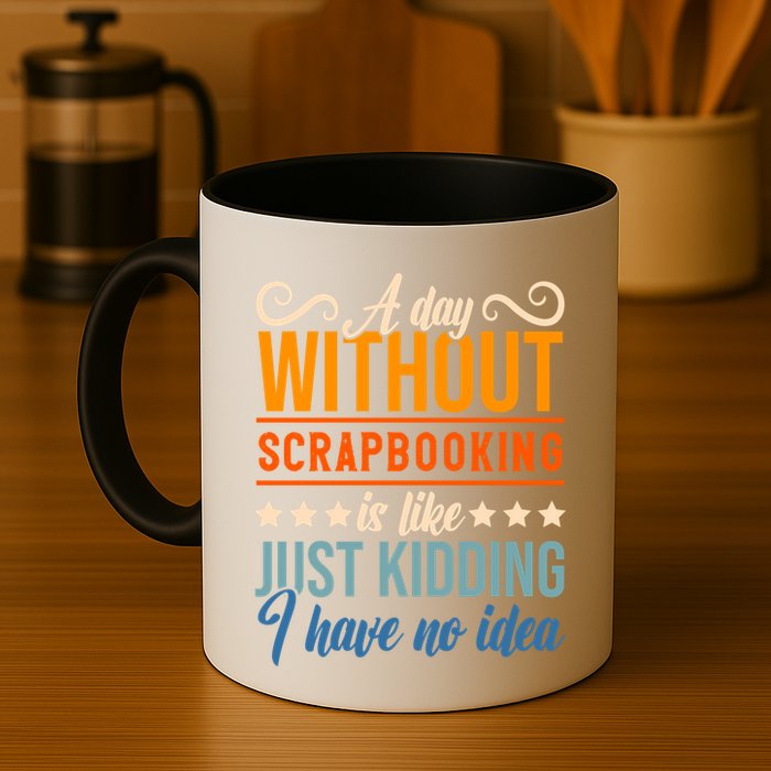 I Have No Idea A Day Without Scrapbooking Funny Gift Mug