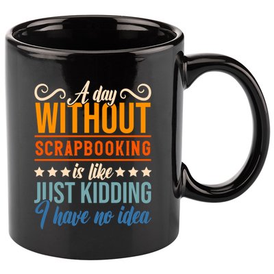 I Have No Idea A Day Without Scrapbooking Funny Gift 11oz C Handle Ceramic Mug