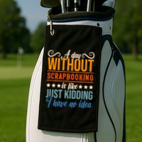 I Have No Idea A Day Without Scrapbooking Funny Gift Golf Towel