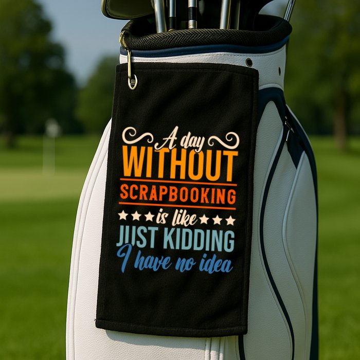 I Have No Idea A Day Without Scrapbooking Funny Gift Golf Towel