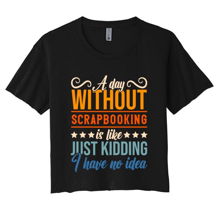 I Have No Idea A Day Without Scrapbooking Funny Gift Crop Top