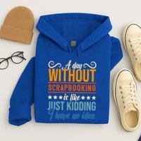 I Have No Idea A Day Without Scrapbooking Funny Gift Hoodie