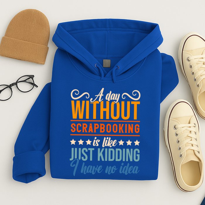 I Have No Idea A Day Without Scrapbooking Funny Gift Hoodie