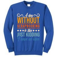 I Have No Idea A Day Without Scrapbooking Funny Gift Sweatshirt