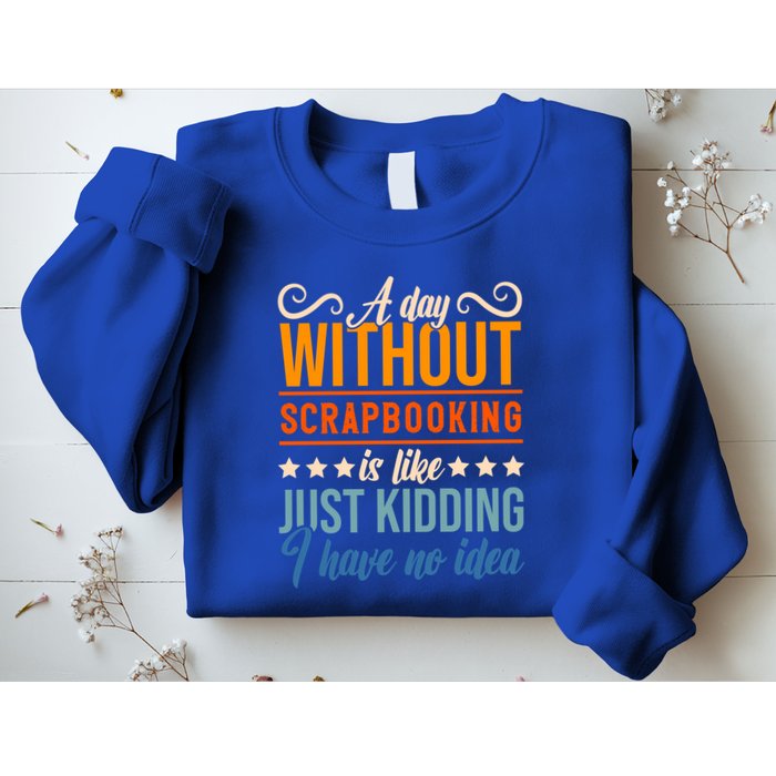 I Have No Idea A Day Without Scrapbooking Funny Gift Sweatshirt